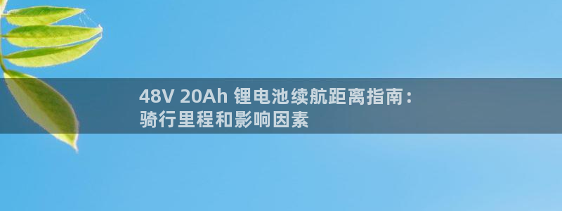 凯时k66娱乐登录：48V 20Ah 锂电池续航距离指南：
骑行里程和影响因素