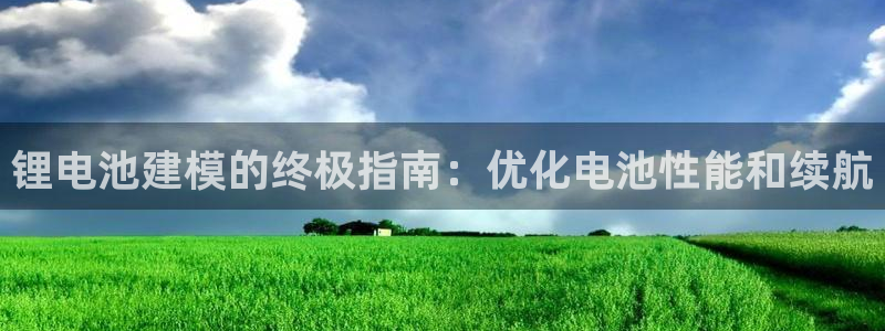 尊龙凯时存款不上分：锂电池建模的终极指南：优化电池性能和续航