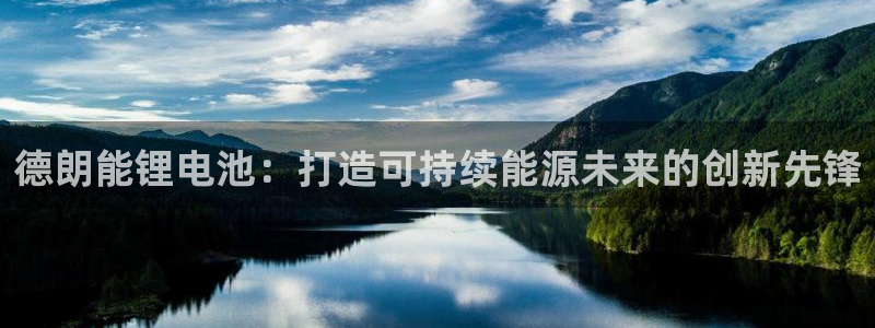 尊龙手机官方客户端下载安装：德朗能锂电池：打造可持续能源未来的创新先锋