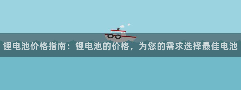 尊龙凯时人生就是博·(中国)官网首页：锂电池价格指南：锂电池的价格，为您的需求选择最佳电池