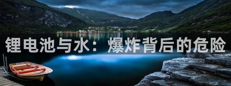 凯时国际官方版：锂电池与水：爆炸背后的危险