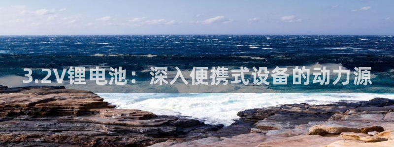 尊龙凯时的钱能退回来吗：3.2V锂电池：深入便携式设备的动力源
