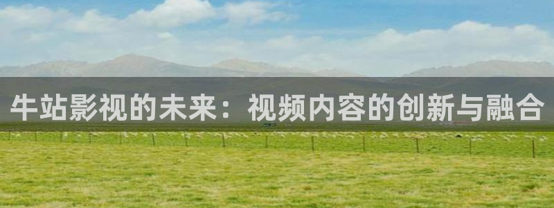 麻花视频在线观看电视剧：牛站影视的未来：视频内容的创新与融合
