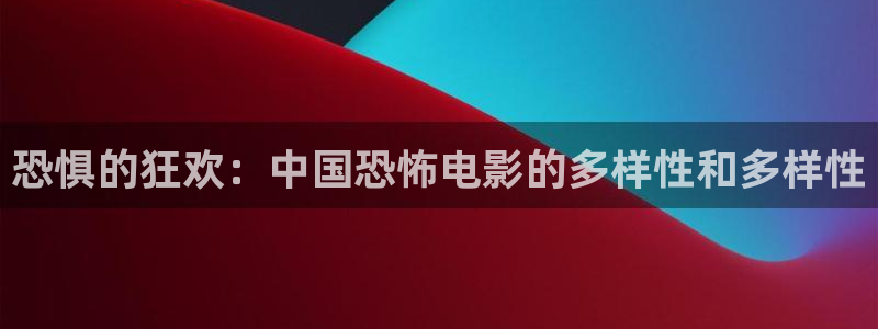 麻花视频苹果下载：恐惧的狂欢：中国恐怖电影的多样性和多样性